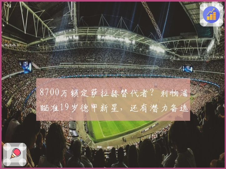 8700万锁定萨拉赫替代者？利物浦瞄准19岁德甲新星，还有潜力备选
