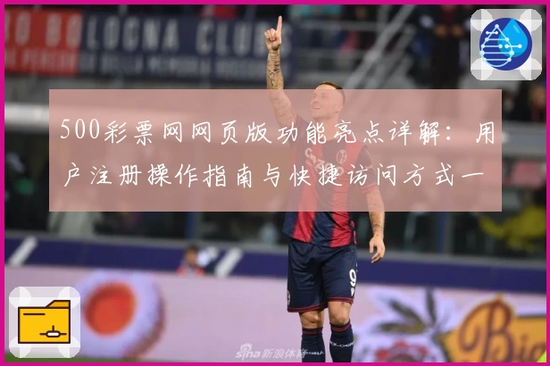 500彩票网网页版功能亮点详解：用户注册操作指南与快捷访问方式一览