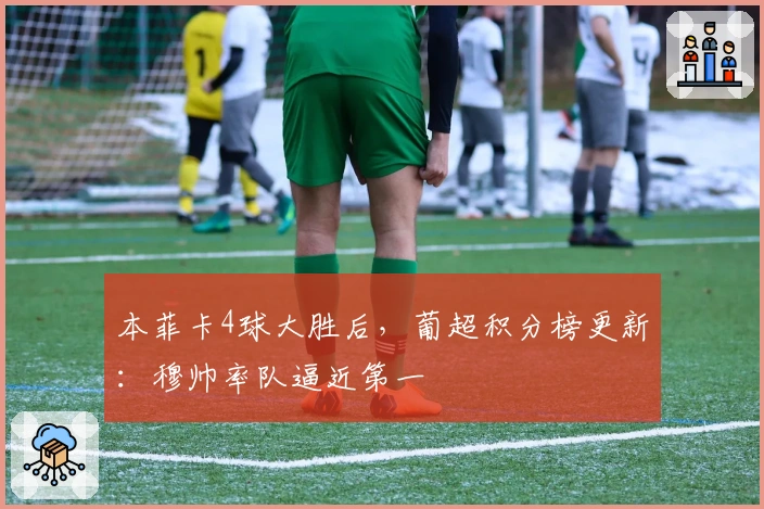 本菲卡4球大胜后，葡超积分榜更新：穆帅率队逼近第一