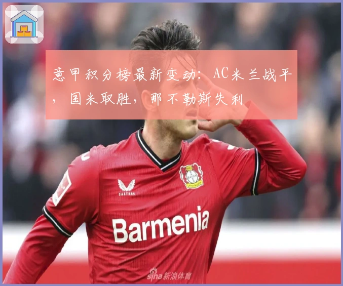 意甲积分榜最新变动：AC米兰战平，国米取胜，那不勒斯失利