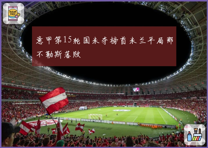 意甲第15轮国米夺榜首米兰平局那不勒斯落败