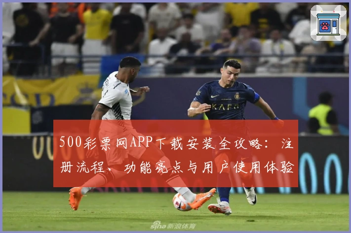 500彩票网APP下载安装全攻略:注册流程、功能亮点与用户使用体验大解析