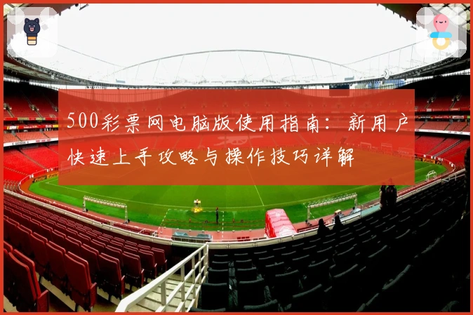 500彩票网电脑版使用指南：新用户快速上手攻略与操作技巧详解