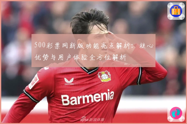 500彩票网新版功能亮点解析：核心优势与用户体验全方位解析
