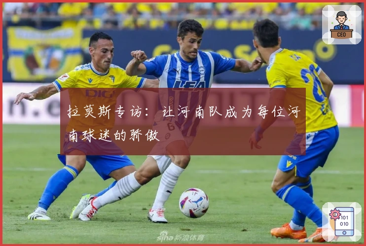 拉莫斯专访：让河南队成为每位河南球迷的骄傲