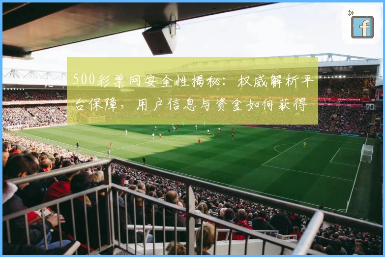 500彩票网安全性揭秘：权威解析平台保障，用户信息与资金如何获得双重保护