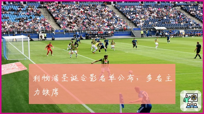 利物浦圣诞合影名单公布，多名主力缺席