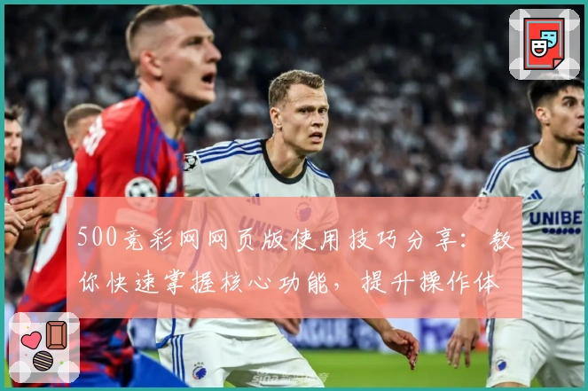 500竞彩网网页版使用技巧分享：教你快速掌握核心功能，提升操作体验