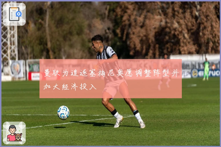 曼联为追逐塞梅尼奥愿调整阵型并加大经济投入