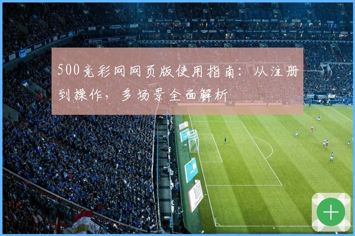 500竞彩网网页版使用指南:从注册到操作,多场景全面解析