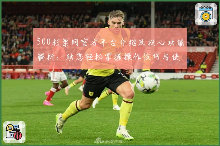 500彩票网官方平台介绍及核心功能解析，助您轻松掌握操作技巧与使用场景