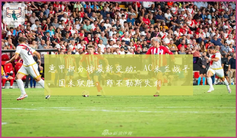 意甲积分榜最新变动：AC米兰战平，国米取胜，那不勒斯失利