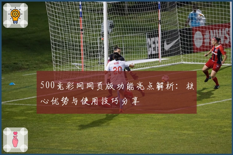 500竞彩网网页版功能亮点解析：核心优势与使用技巧分享