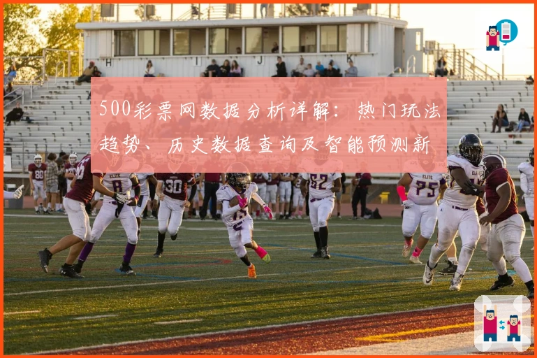 500彩票网数据分析详解：热门玩法趋势、历史数据查询及智能预测新体验