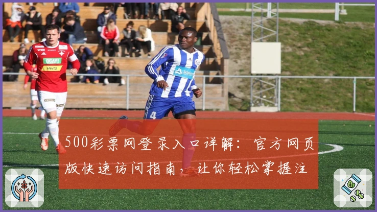 500彩票网登录入口详解：官方网页版快速访问指南，让你轻松掌握注册与功能操作