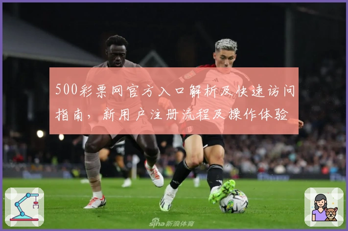 500彩票网官方入口解析及快速访问指南，新用户注册流程及操作体验全面解析