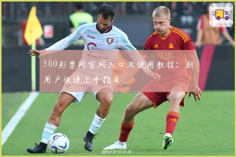 500彩票网官网入口及使用教程：新用户快速上手指南