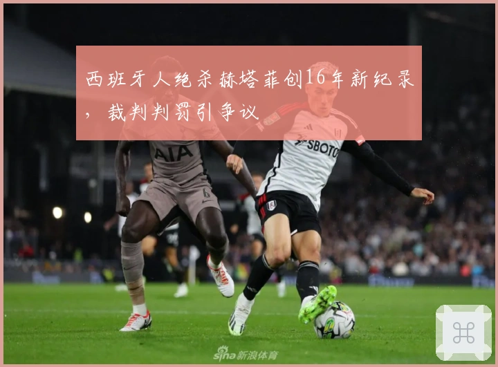 西班牙人绝杀赫塔菲创16年新纪录，裁判判罚引争议