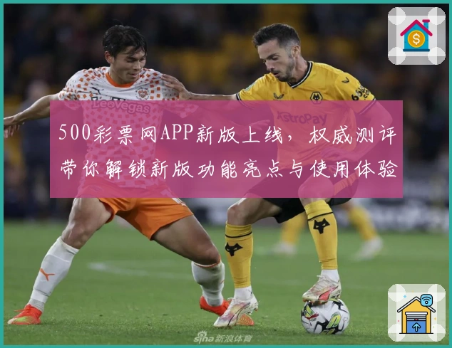 500彩票网APP新版上线，权威测评带你解锁新版功能亮点与使用体验