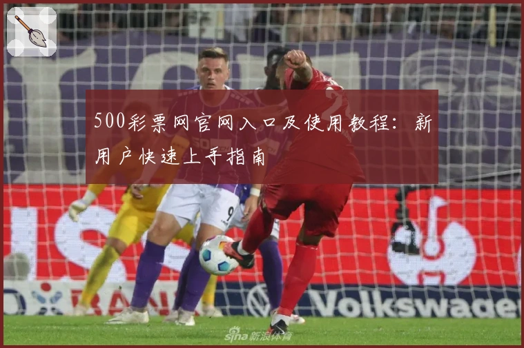 500彩票网官网入口及使用教程：新用户快速上手指南